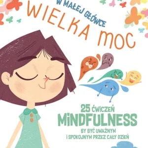W małej główce WIELKA MOC. 25 ćwiczeń MINDFULNESS by być uważnym i spokojnym przez cały dzień. Oferta