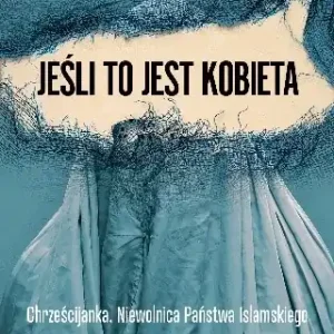 Jeśli to jest kobieta. Chrześcijanka. Niewolnica Państwa Islamskiego. Sprzedawana, wykorzystywana, torturowana Bezpieczne zakupy