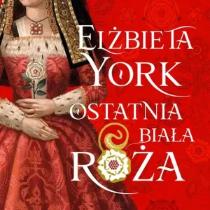 Cena promocyjna Elżbieta York. Ostatnia Biała Róża