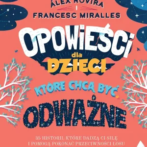 Opowieści dla dzieci, które chcą być odważne. 35 historii, które dadzą ci siłę i pomogą pokonać przeciwności losu Ograniczona ilość