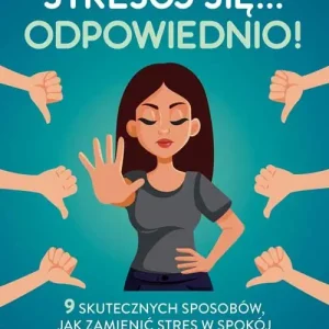Stresuj się... odpowiednio! 9 skutecznych sposobów, jak zamienić stres w spokój i pozytywną energię życiową Nie przegap