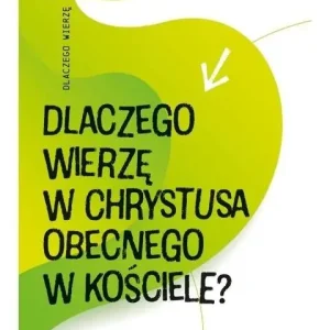 Dlaczego wierzę w Chrystusa obecnego w Kościele? Zamów dziś