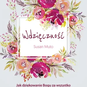 Darmowy zwrot Wdzięczność. Jak dziękowanie Bogu za wszystko może odmienić nasze życie