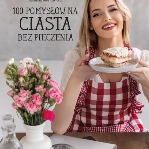 100 pomysłów na ciasta bez pieczenia Wyjątkowa oferta