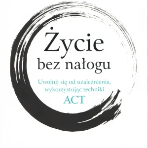 Sprawdź teraz Życie bez nałogu. Uwolnij się od uzależnienia, wykorzystując techniki ACT