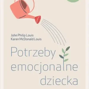 Nie przegap Potrzeby emocjonalne dziecka. Jak uniknąć rodzicielskich błędów, aby wychować emocjonalnie zdrowe, szczęśliwe dziecko