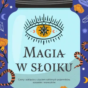 Magia w słoiku. Czary i zaklęcia z użyciem szklanych pojemników, saszetek i woreczków Bestseller
