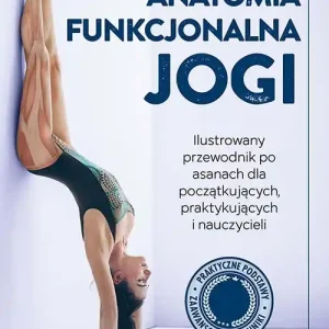 Anatomia funkcjonalna jogi. Ilustrowany przewodnik po asanach dla początkujących, praktykujących i nauczycieli Wyprzedaż